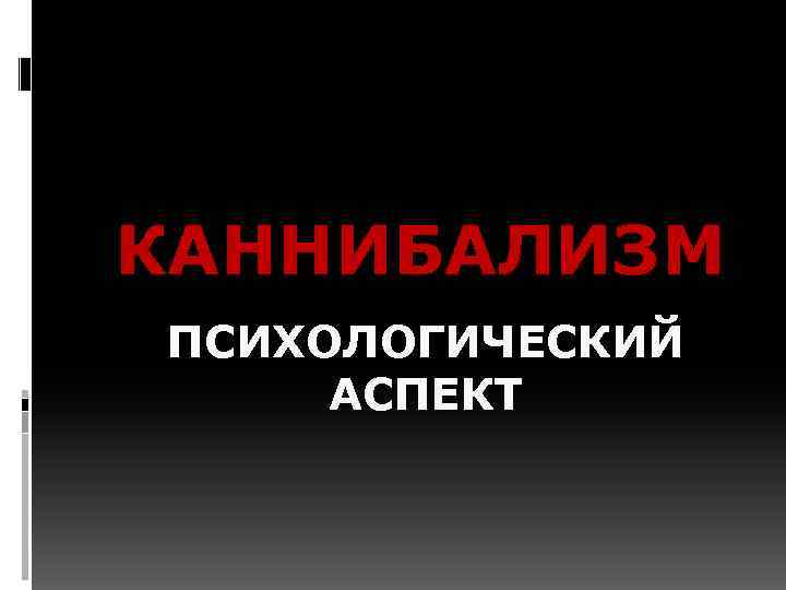 КАННИБАЛИЗМ ПСИХОЛОГИЧЕСКИЙ АСПЕКТ 