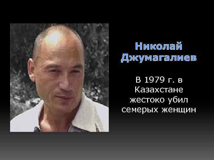 Николай Джумагалиев В 1979 г. в Казахстане жестоко убил семерых женщин 