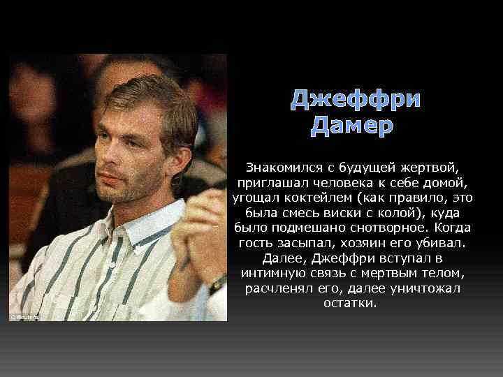  Джеффри Дамер Знакомился с будущей жертвой, приглашал человека к себе домой, угощал коктейлем
