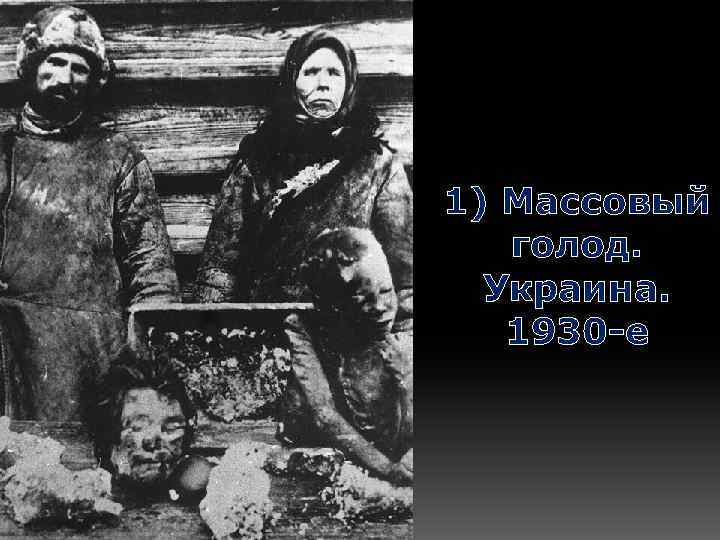 1) Массовый голод. Украина. 1930 -е 