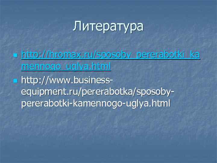 Литература n n http: //hromax. ru/sposoby_pererabotki_ka mennogo_uglya. html http: //www. businessequipment. ru/pererabotka/sposobypererabotki-kamennogo-uglya. html 