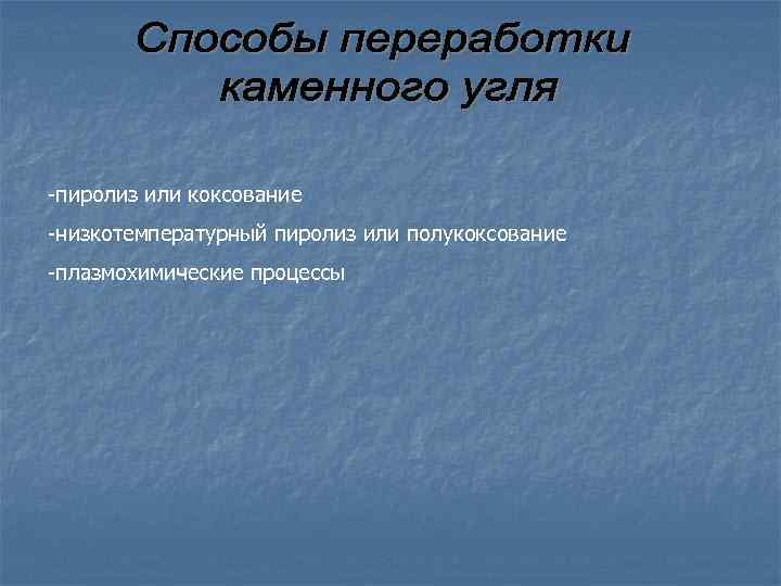 -пиролиз или коксование -низкотемпературный пиролиз или полукоксование -плазмохимические процессы 