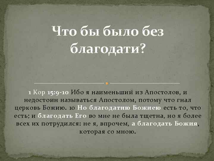 Что бы было без благодати? 1 Кор 15: 9 -10 Ибо я наименьшии из