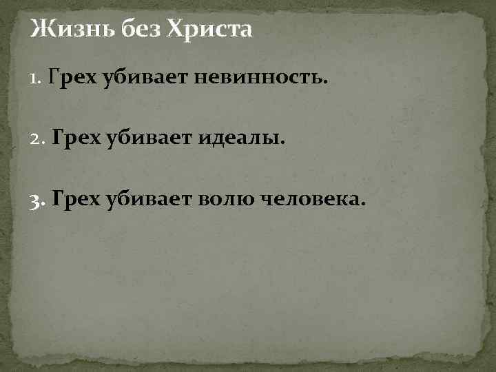 Жизнь без Христа 1. Грех убивает невинность. 2. Грех убивает идеалы. 3. Грех убивает