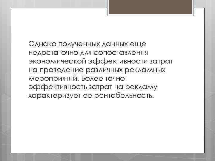 Однако полученных данных еще недостаточно для сопоставления экономической эффективности затрат на проведение различных рекламных
