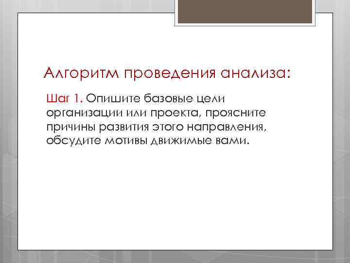 Алгоритм проведения анализа: Шаг 1. Опишите базовые цели организации или проекта, проясните причины развития