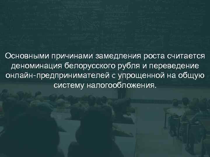 Основными причинами замедления роста считается деноминация белорусского рубля и переведение онлайн-предпринимателей c упрощенной на