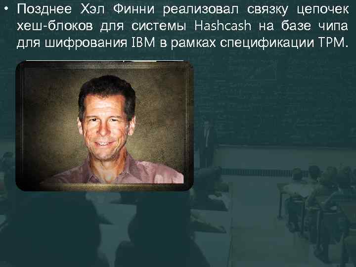  • Позднее Хэл Финни реализовал связку цепочек хеш-блоков для системы Hashcash на базе