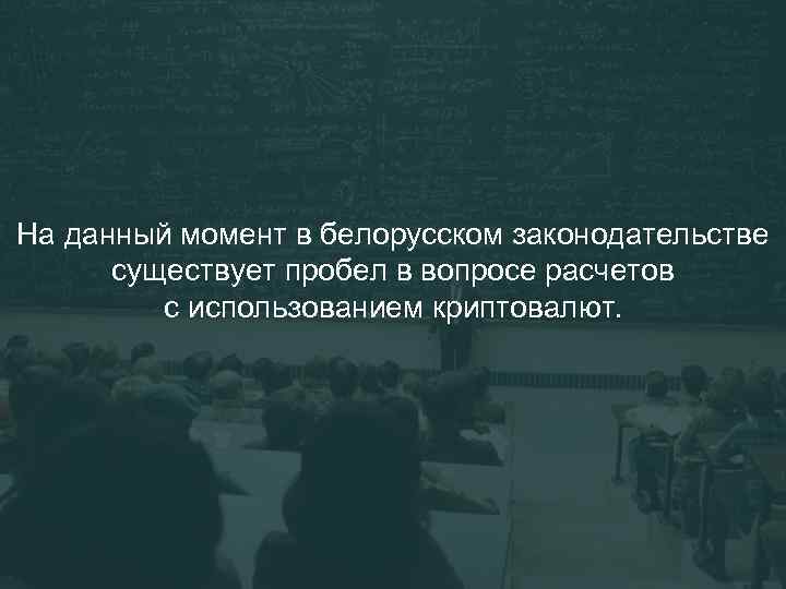 На данный момент в белорусском законодательстве существует пробел в вопросе расчетов с использованием криптовалют.