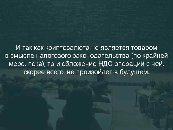 И так криптовалюта не является товаром в смысле налогового законодательства (по крайней мере, пока),