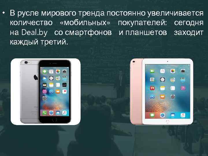  • В русле мирового тренда постоянно увеличивается количество «мобильных» покупателей: сегодня на Deal.