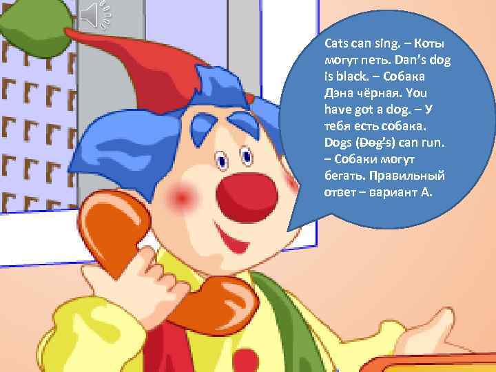 Cats can sing. – Коты могут петь. Dan’s dog is black. – Собака Дэна