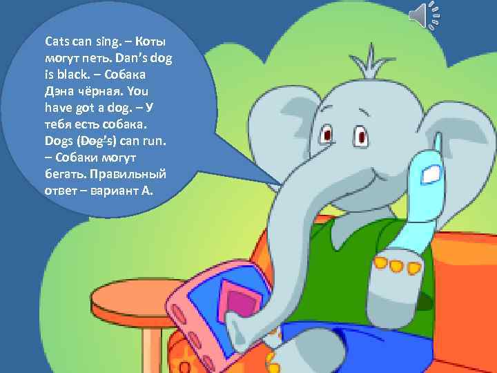 Cats can sing. – Коты могут петь. Dan’s dog is black. – Собака Дэна