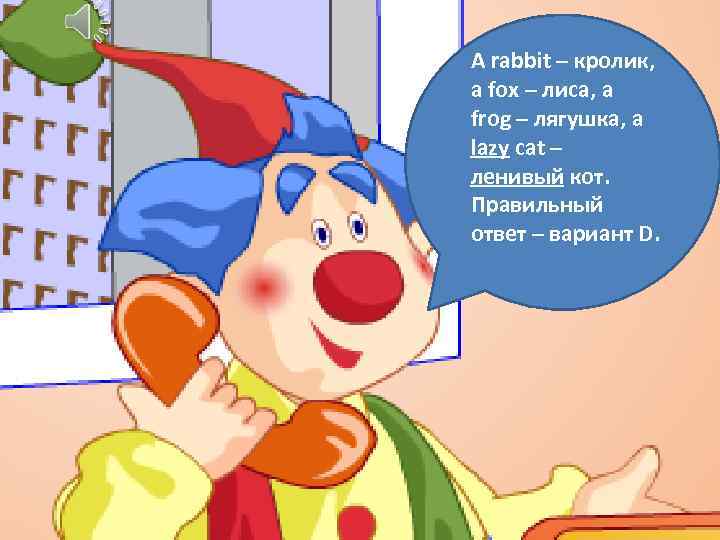 A rabbit – кролик, a fox – лиса, a frog – лягушка, a lazy