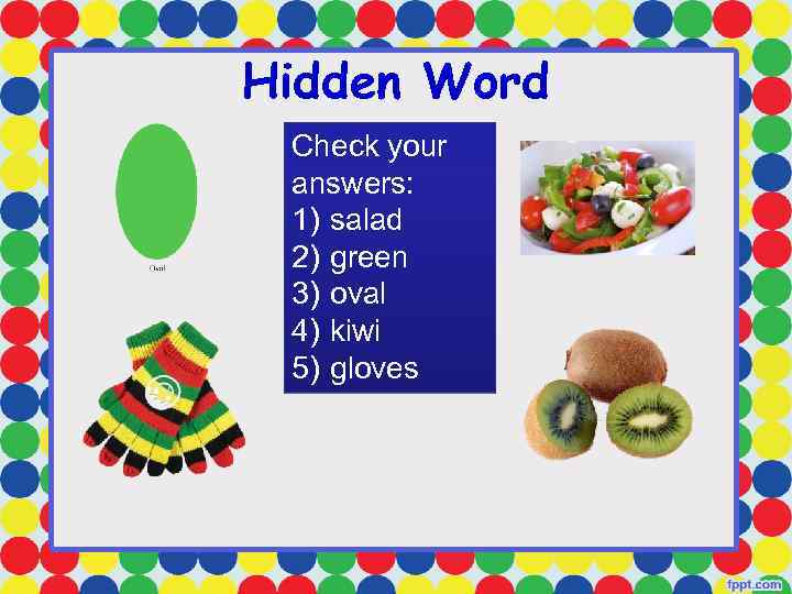Hidden Word Check your answers: 1) salad 2) green 3) oval 4) kiwi 5)