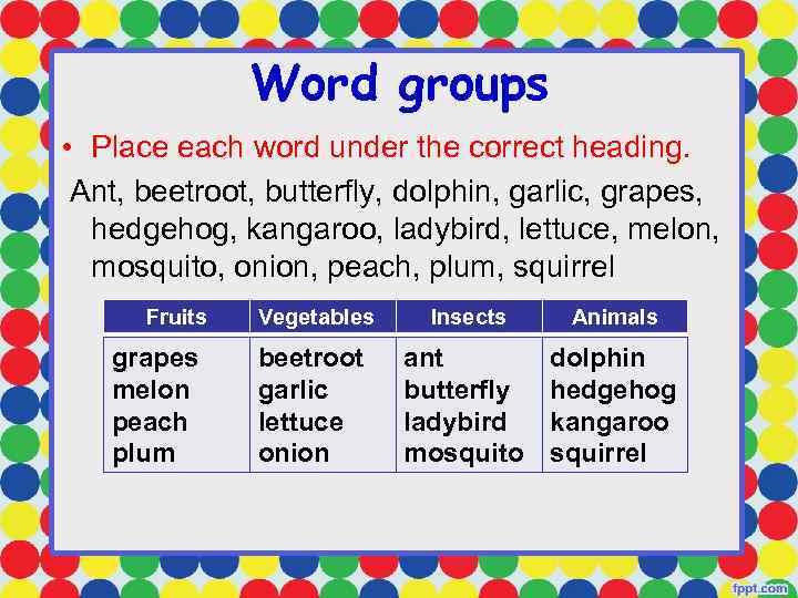 Word groups • Place each word under the correct heading. Ant, beetroot, butterfly, dolphin,