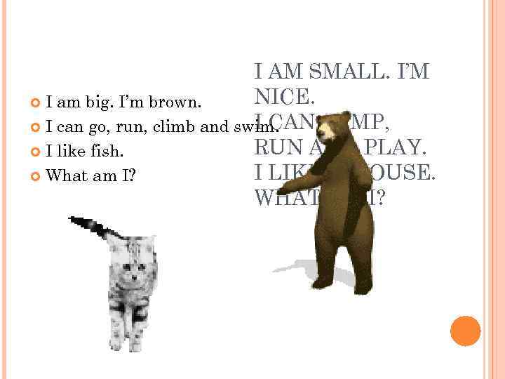 I AM SMALL. I’M NICE. I am big. I’m brown. I CAN JUMP, I