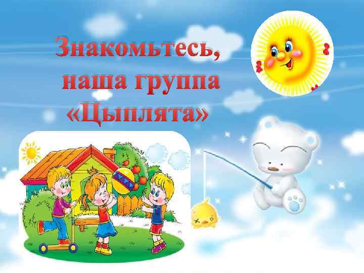 Знакомьтесь, наша группа «Цыплята» 