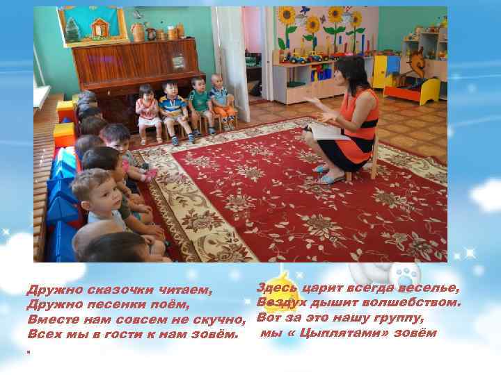 Здесь царит всегда веселье, Дружно сказочки читаем, Воздух дышит волшебством. Дружно песенки поём, Вместе