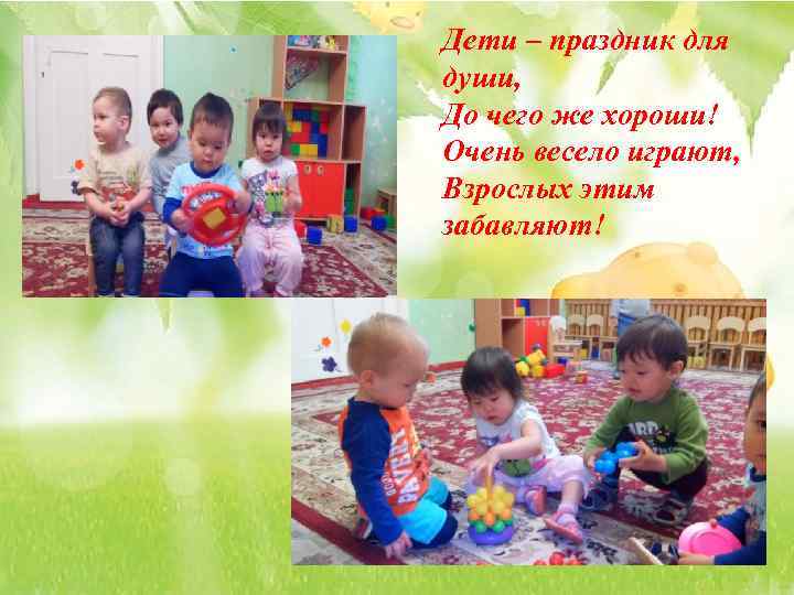 Дети – праздник для души, До чего же хороши! Очень весело играют, Взрослых этим