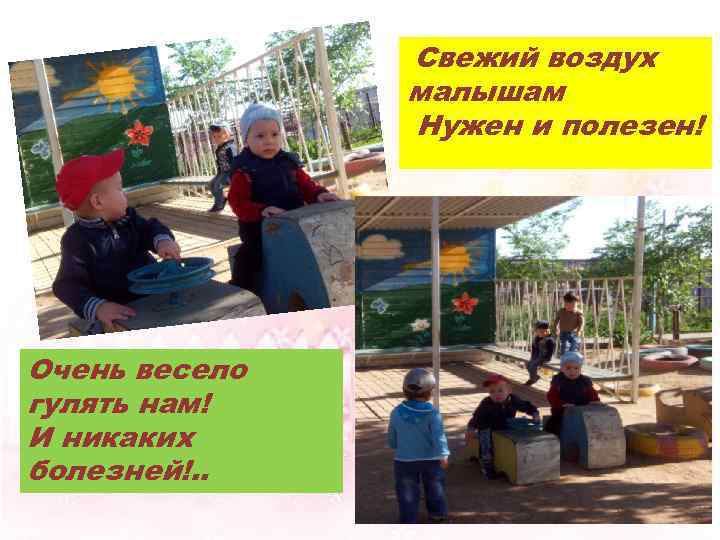  Свежий воздух малышам Нужен и полезен! Очень весело гулять нам! И никаких болезней!.