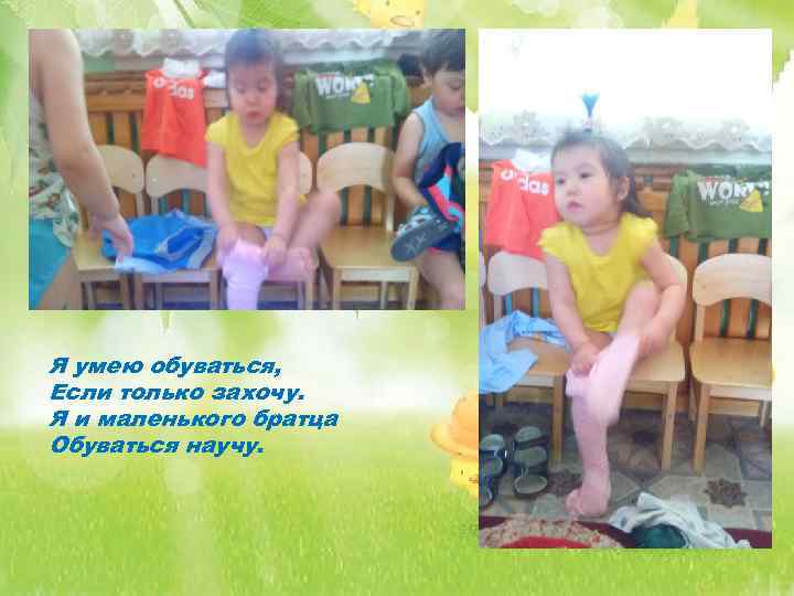 Я умею обуваться, Если только захочу. Я и маленького братца Обуваться научу. 