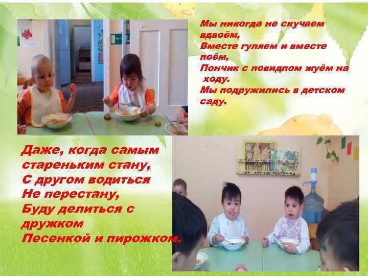 Мы никогда не скучаем вдвоём, Вместе гуляем и вместе поём, Пончик с повидлом жуём