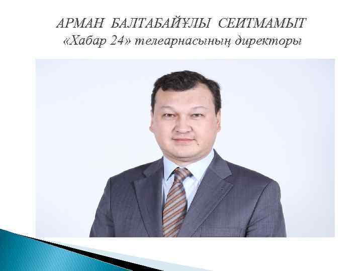 АРМАН БАЛТАБАЙҰЛЫ СЕИТМАМЫТ «Хабар 24» телеарнасының директоры 