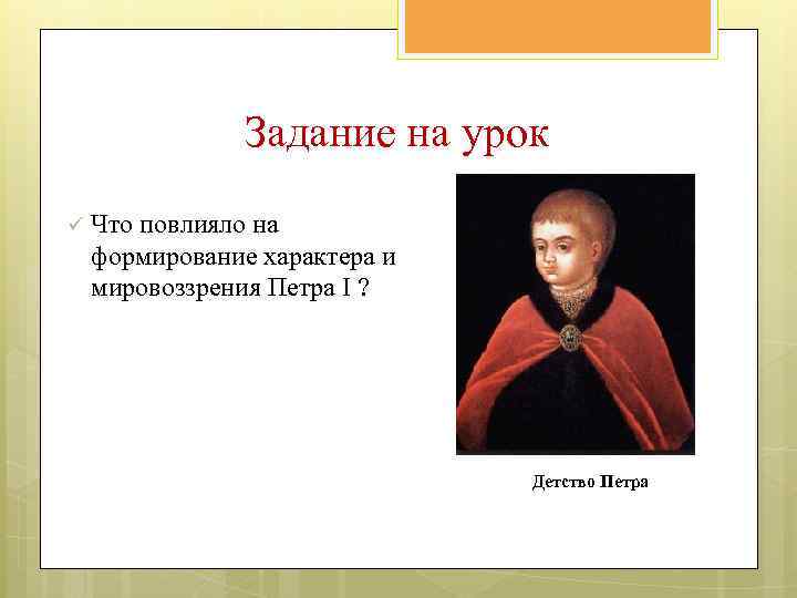 Задание на урок ü Что повлияло на формирование характера и мировоззрения Петра I ?