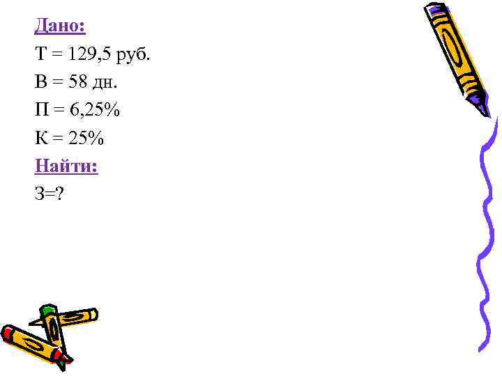 Дано: Т = 129, 5 руб. В = 58 дн. П = 6, 25%