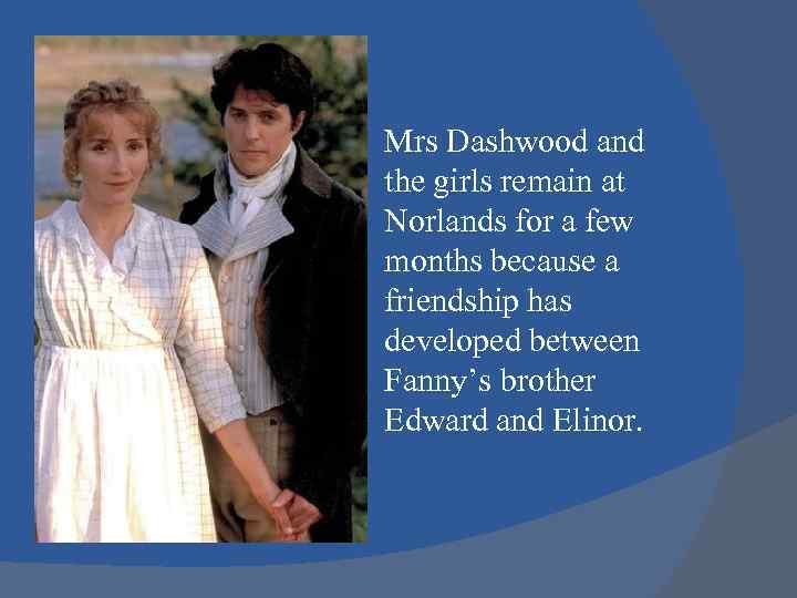 Mrs Dashwood and the girls remain at Norlands for a few months because a