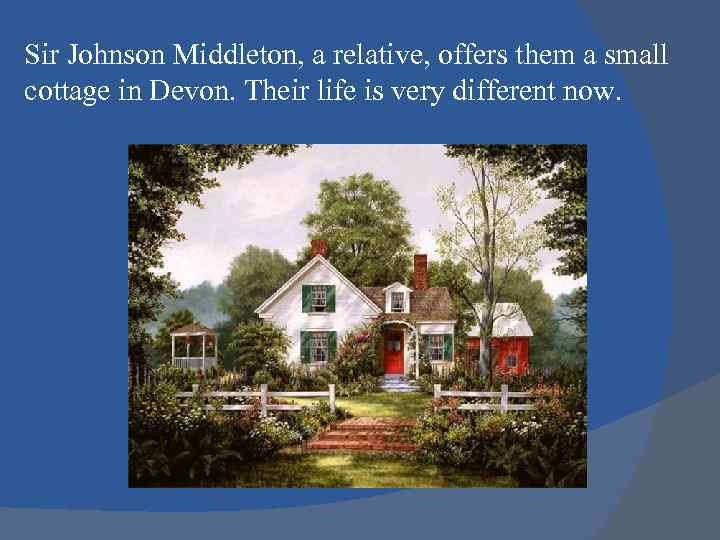 Sir Johnson Middleton, a relative, offers them a small cottage in Devon. Their life