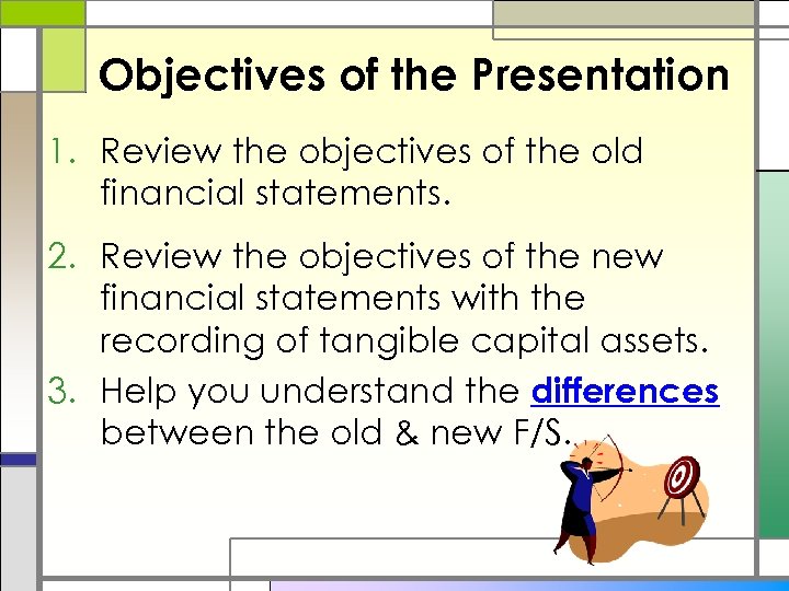 Objectives of the Presentation 1. Review the objectives of the old financial statements. 2.