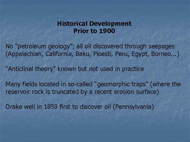 Historical Development Prior to 1900 No “petroleum geology”; all oil discovered through seepages (Appalachian,