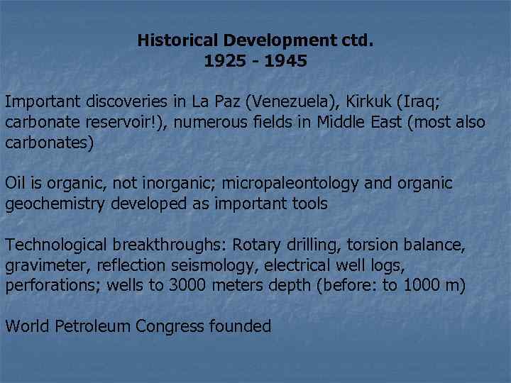 Historical Development ctd. 1925 - 1945 Important discoveries in La Paz (Venezuela), Kirkuk (Iraq;