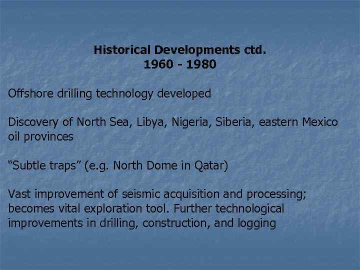 Historical Developments ctd. 1960 - 1980 Offshore drilling technology developed Discovery of North Sea,