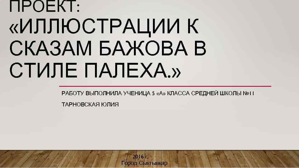 ПРОЕКТ: «ИЛЛЮСТРАЦИИ К СКАЗАМ БАЖОВА В СТИЛЕ ПАЛЕХА. » РАБОТУ ВЫПОЛНИЛА УЧЕНИЦА 5 «А»