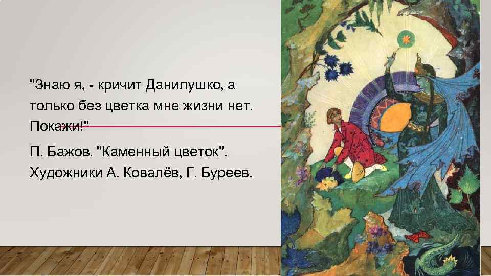 "Знаю я, - кричит Данилушко, а только без цветка мне жизни нет. Покажи!" П.