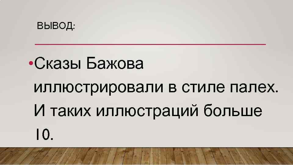 ВЫВОД: • Сказы Бажова иллюстрировали в стиле палех. И таких иллюстраций больше 10. 