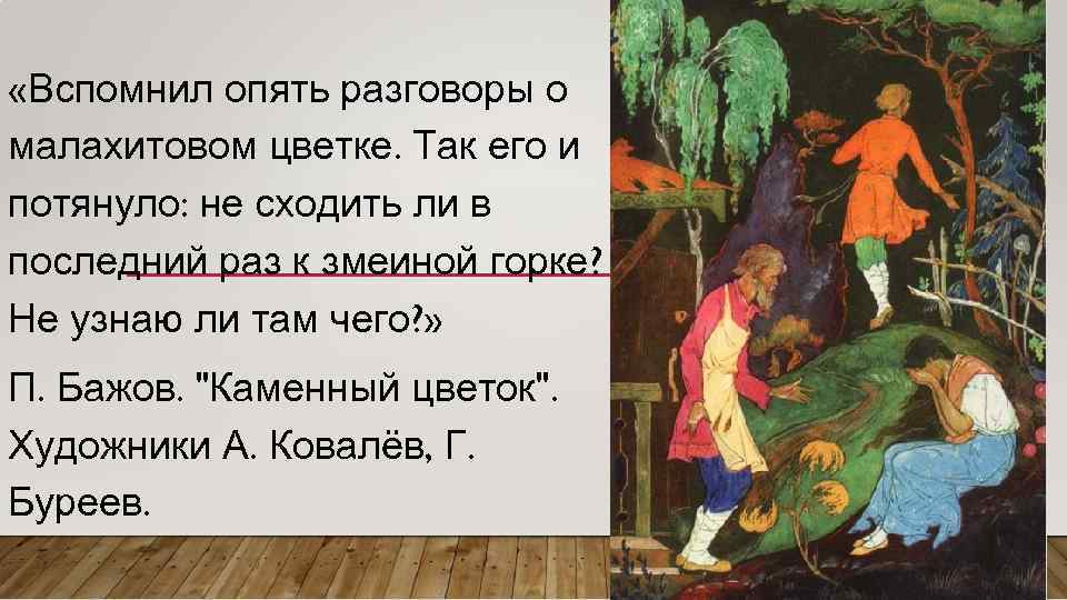  «Вспомнил опять разговоры о малахитовом цветке. Так его и потянуло: не сходить ли