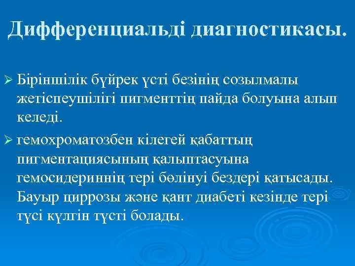 Дифференциальді диагностикасы. Ø Біріншілік бүйрек үсті безінің созылмалы жетіспеушілігі пигменттің пайда болуына алып келеді.