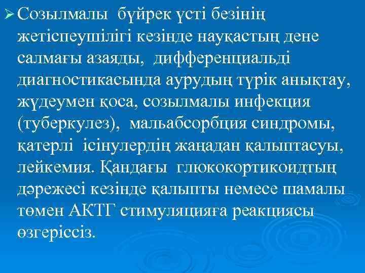 Ø Созылмалы бүйрек үсті безінің жетіспеушілігі кезінде науқастың дене салмағы азаяды, дифференциальді диагностикасында аурудың
