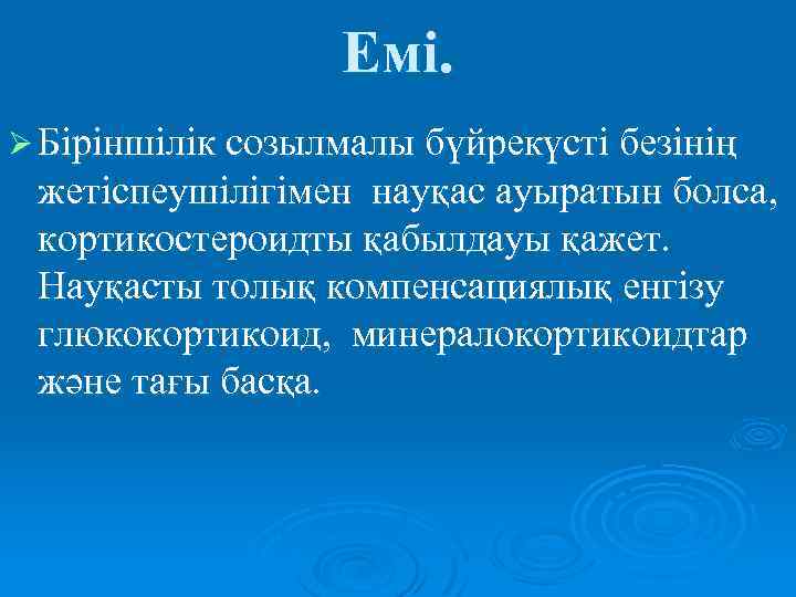 Емі. Ø Біріншілік созылмалы бүйрекүсті безінің жетіспеушілігімен науқас ауыратын болса, кортикостероидты қабылдауы қажет. Науқасты