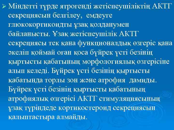 Ø Міндетті түрде ятрогенді жетіспеушіліктің АКТГ секрециясын белгілеу, емдеуге глюкокортикоидты ұзақ қолданумен байланысты. Ұзақ