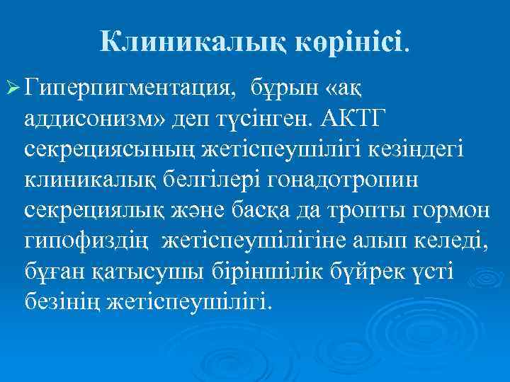 Клиникалық көрінісі. Ø Гиперпигментация, бұрын «ақ аддисонизм» деп түсінген. АКТГ секрециясының жетіспеушілігі кезіндегі клиникалық