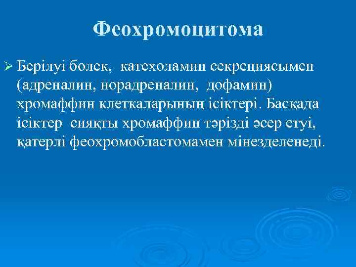 Феохромоцитома Ø Берілуі бөлек, катехоламин секрециясымен (адреналин, норадреналин, дофамин) хромаффин клеткаларының ісіктері. Басқада ісіктер