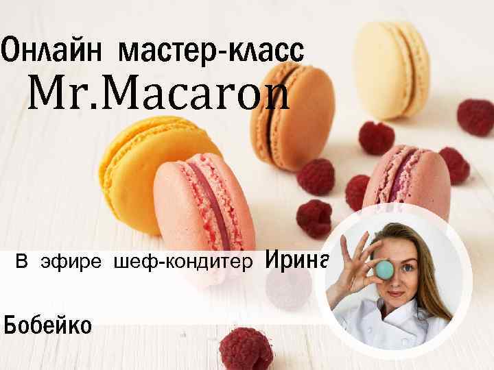 Онлайн мастер-класс Mr. Macaron В эфире шеф-кондитер Бобейко Ирина 