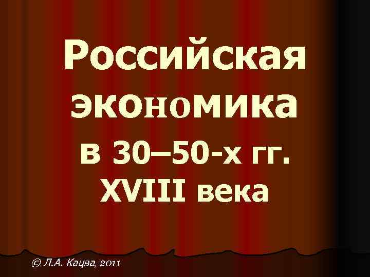 Российская экономика в 30– 50 -х гг. XVIII века © Л. А. Кацва, 2011