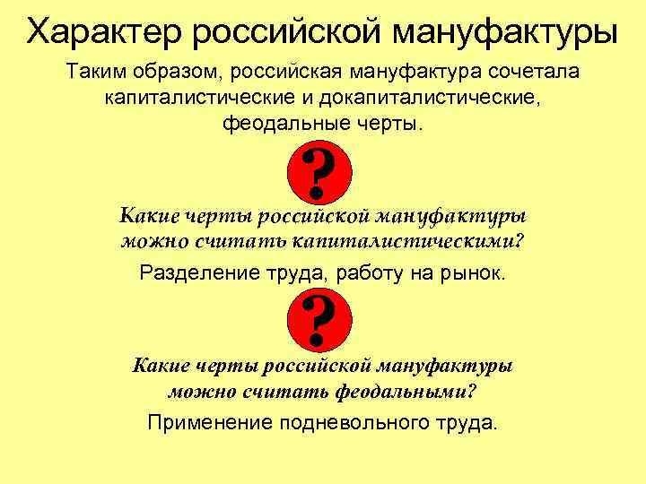 Характер российской мануфактуры Таким образом, российская мануфактура сочетала капиталистические и докапиталистические, феодальные черты. ?