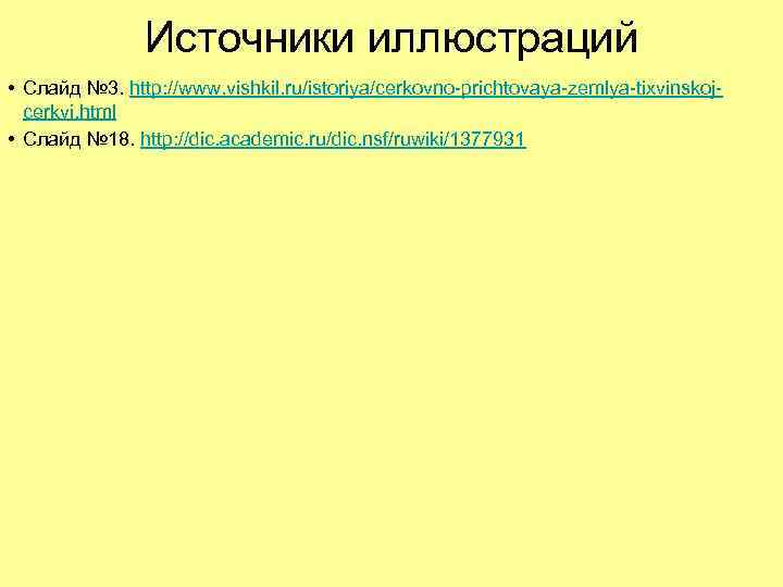 Источники иллюстраций • Слайд № 3. http: //www. vishkil. ru/istoriya/cerkovno-prichtovaya-zemlya-tixvinskojcerkvi. html • Слайд №